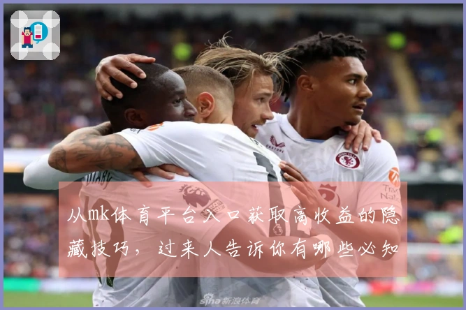 从mk体育平台入口获取高收益的隐藏技巧，过来人告诉你有哪些必知策略！