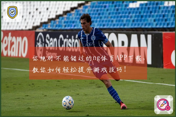你绝对不能错过的ng体育APP下载，教你如何轻松提升游戏技巧！