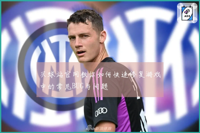 买球站官网教你如何快速修复游戏中的常见BUG与问题