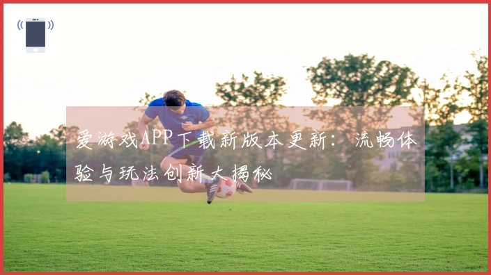 爱游戏APP下载新版本更新：流畅体验与玩法创新大揭秘