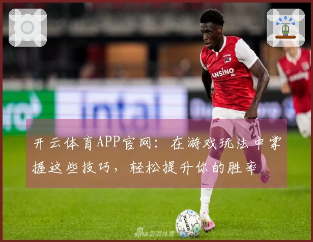 开云体育APP官网：在游戏玩法中掌握这些技巧，轻松提升你的胜率