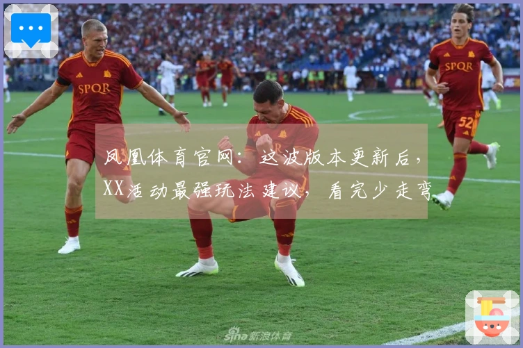 凤凰体育官网：这波版本更新后，XX活动最强玩法建议，看完少走弯路！