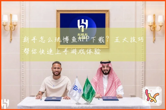 新手怎么玩博鱼APP下载？五大技巧帮你快速上手游戏体验