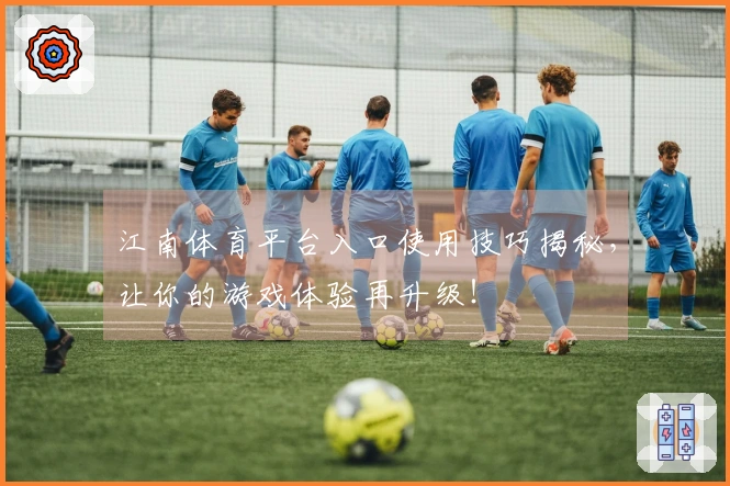 江南体育平台入口使用技巧揭秘，让你的游戏体验再升级！