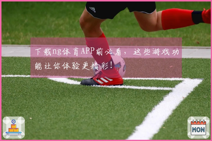 下载ng体育APP前必看，这些游戏功能让你体验更精彩！