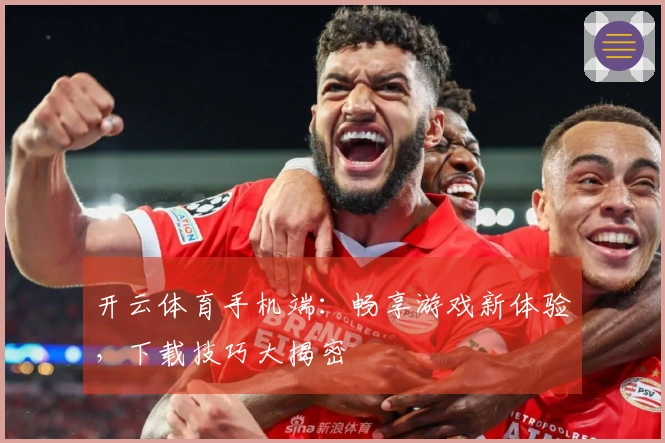 开云体育手机端：畅享游戏新体验，下载技巧大揭密