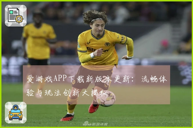 爱游戏APP下载新版本更新：流畅体验与玩法创新大揭秘