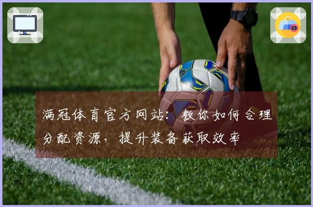 满冠体育官方网站：教你如何合理分配资源，提升装备获取效率